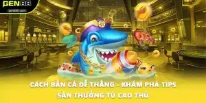 Cách Bắn Cá Dễ Thắng - Khám Phá Tips Săn Thưởng Từ Cao Thủ