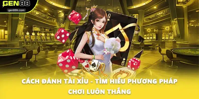Cách Đánh Tài Xỉu - Tìm Hiểu Phương Pháp Chơi Luôn Thắng