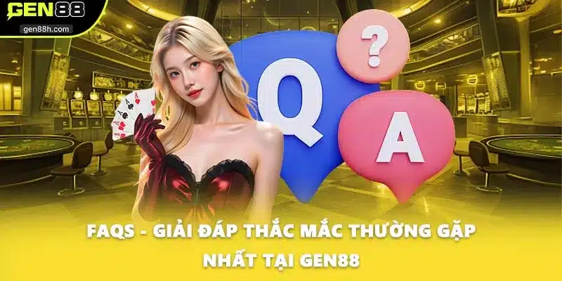 FAQs - Giải đáp thắc mắc thường gặp nhất tại GEN88