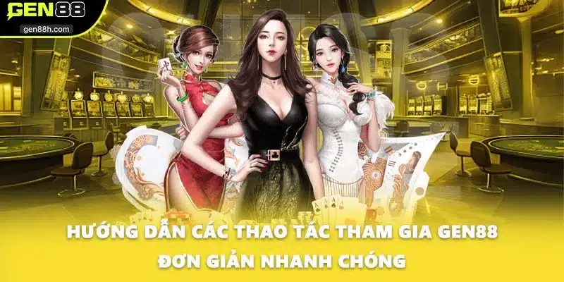 Hướng dẫn các thao tác tham gia GEN88 đơn giản nhanh chóng