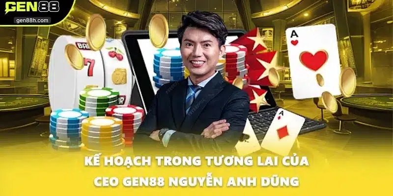Kế hoạch trong tương lai của CEO GEN88 Nguyễn Anh Dũng