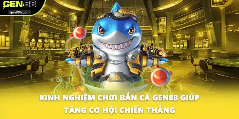 Kinh nghiệm chơi bắn cá GEN88 giúp tăng cơ hội chiến thắng