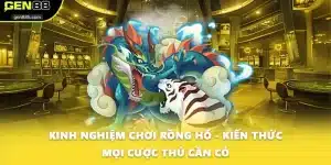 Kinh Nghiệm Chơi Rồng Hổ - Kiến Thức Mọi Cược Thủ Cần Có
