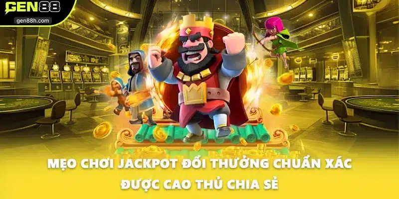 Mẹo chơi Jackpot đổi thưởng chuẩn xác được cao thủ chia sẻ