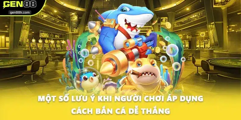 Một số lưu ý khi người chơi áp dụng cách bắn cá dễ thắng