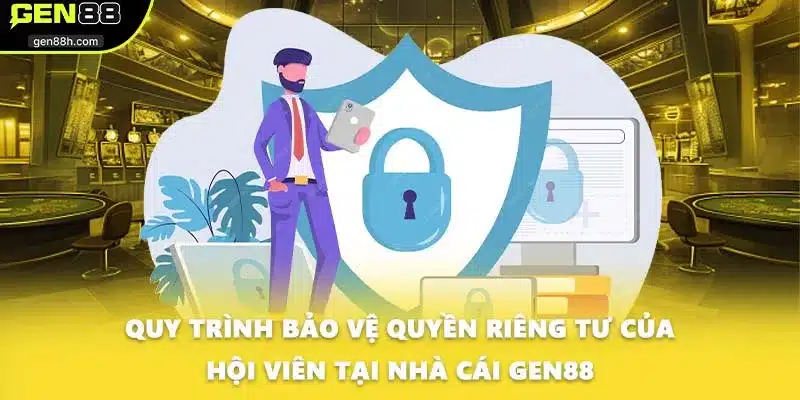 Quy trình bảo vệ quyền riêng tư của hội viên tại nhà cái GEN88