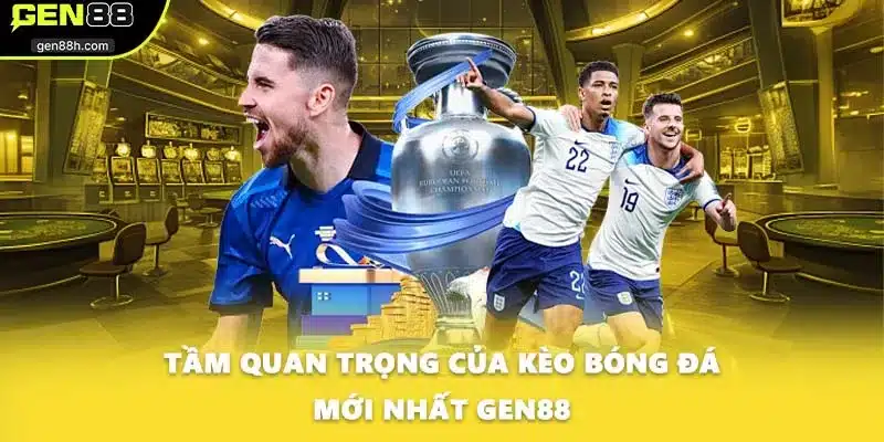 Tầm quan trọng của kèo bóng đá mới nhất GEN88