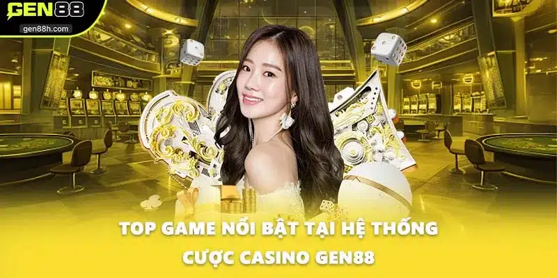 Top game nổi bật tại hệ thống cược Casino GEN88