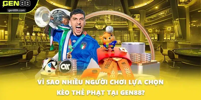 Vì sao nhiều người chơi lựa chọn kèo thẻ phạt tại GEN88?